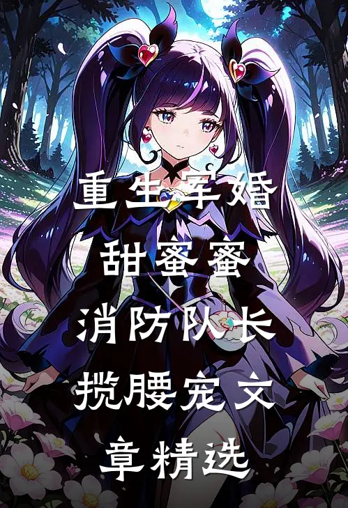 重生军婚甜蜜蜜，消防队长揽腰宠文章精选