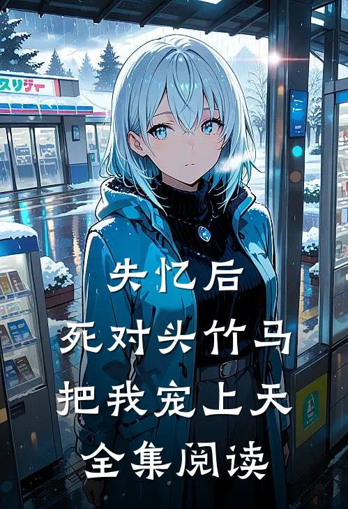 失忆后，死对头竹马把我宠上天全集阅读