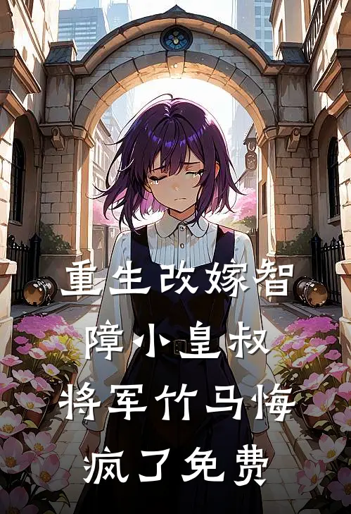 重生改嫁智障小皇叔，将军竹马悔疯了免费