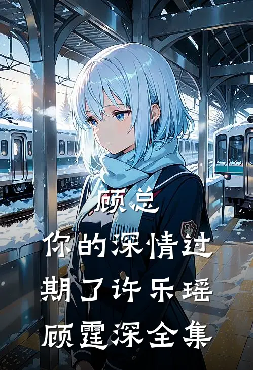顾总，你的深情过期了许乐瑶顾霆深全集