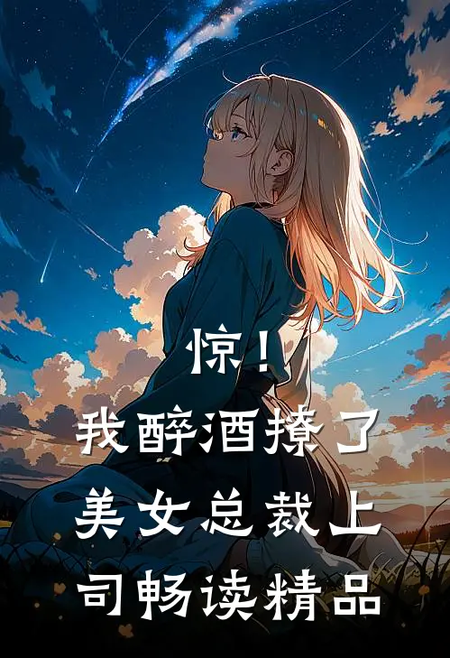 惊！我醉酒撩了美女总裁上司畅读精品
