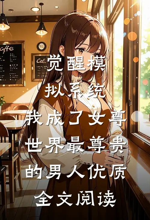 觉醒模拟系统，我成了女尊世界最尊贵的男人优质全文阅读