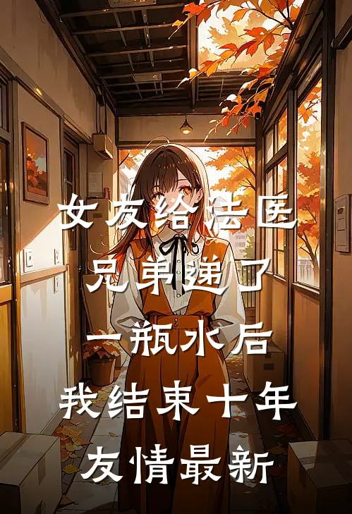 女友给法医兄弟递了一瓶水后，我结束十年友情最新