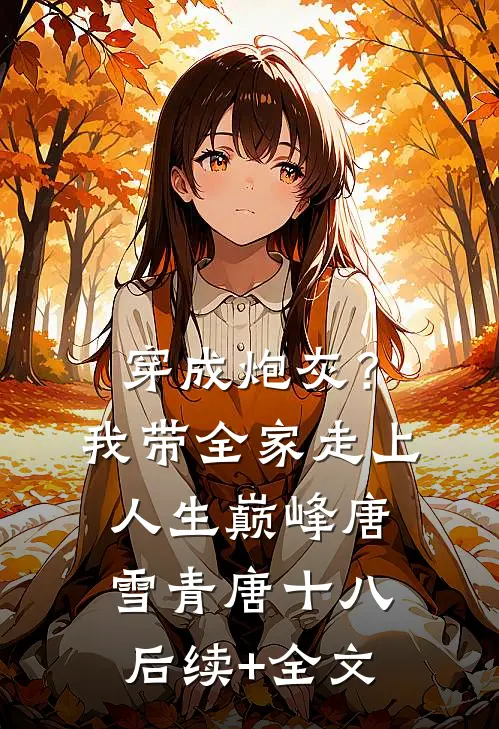 穿成炮灰？我带全家走上人生巅峰唐雪青唐十八后续+全文
