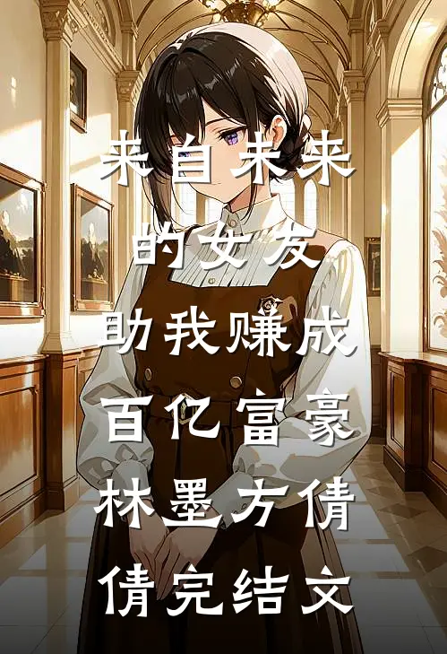 来自未来的女友，助我赚成百亿富豪林墨方倩倩完结文