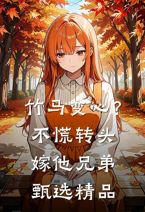 竹马变心？不慌，转头嫁他兄弟甄选精品