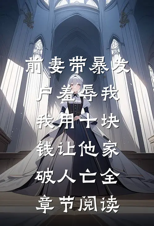 前妻带暴发户羞辱我，我用十块钱让他家破人亡全章节阅读
