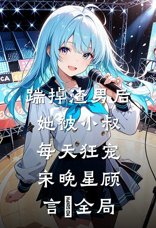 踹掉渣男后，她被小叔每天狂宠宋晚星顾言璟全局