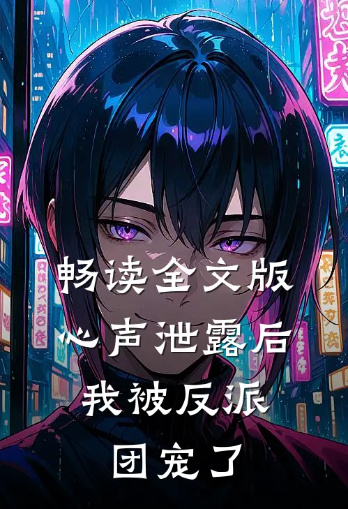 畅读全文版心声泄露后，我被反派团宠了