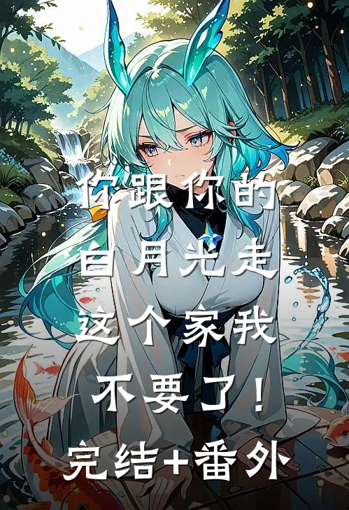 你跟你的白月光走，这个家我不要了！完结+番外