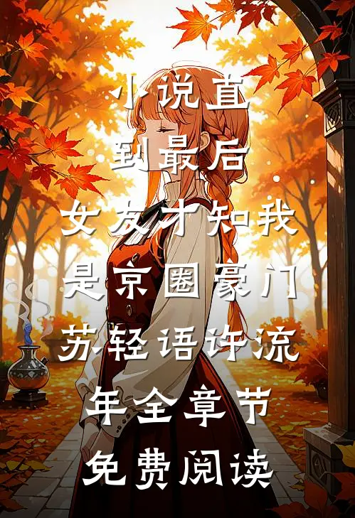 小说直到最后，女友才知我是京圈豪门苏轻语许流年全章节免费阅读
