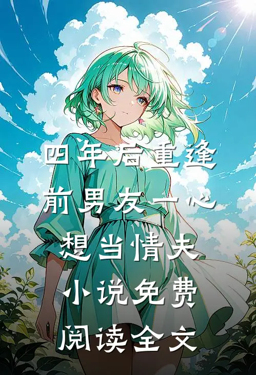 四年后重逢，前男友一心想当情夫小说免费阅读全文