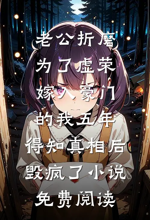 老公折磨为了虚荣嫁入豪门的我五年，得知真相后毁疯了小说免费阅读