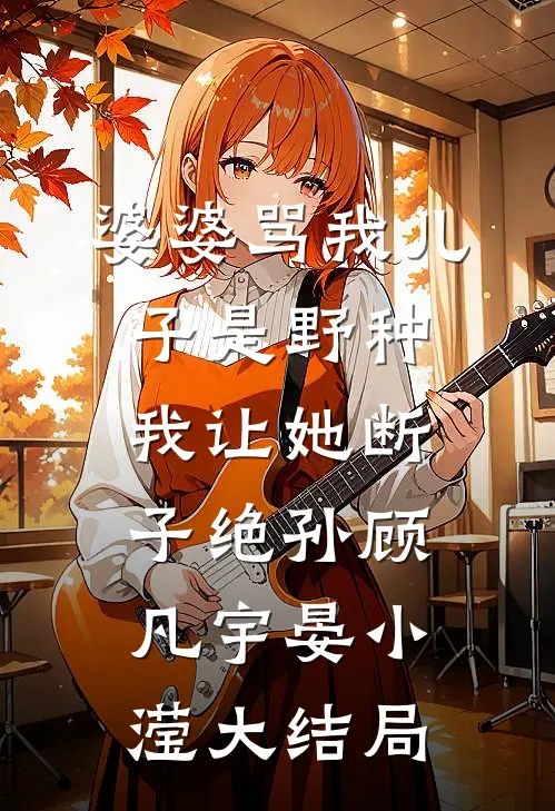 婆婆骂我儿子是野种，我让她断子绝孙顾凡宇晏小滢大结局