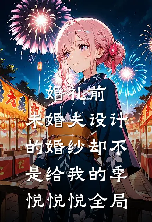 婚礼前，未婚夫设计的婚纱却不是给我的季悦悦悦全局