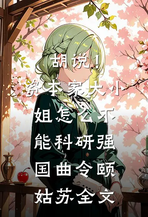 胡说！资本家大小姐怎么不能科研强国曲令颐姑苏全文