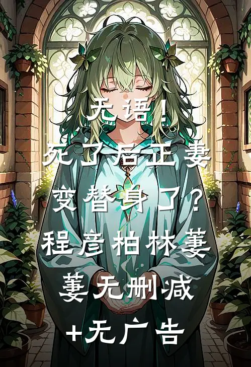 无语！死了后正妻变替身了？程彦柏林萋萋无删减+无广告