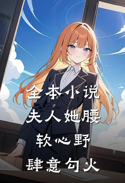 全本小说夫人她腰软心野，肆意勾火