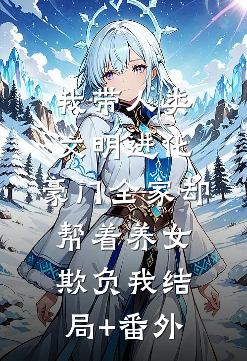 我带人类文明进化，豪门全家却帮着养女欺负我结局+番外
