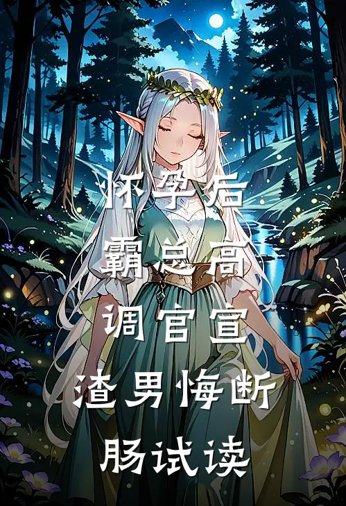 怀孕后，霸总高调官宣，渣男悔断肠试读