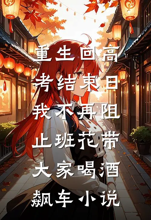 重生回高考结束日，我不再阻止班花带大家喝酒飙车小说
