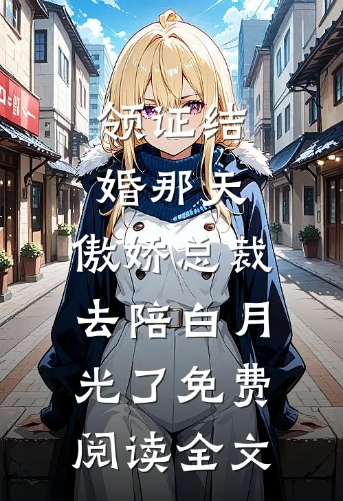 领证结婚那天，傲娇总裁去陪白月光了免费阅读全文
