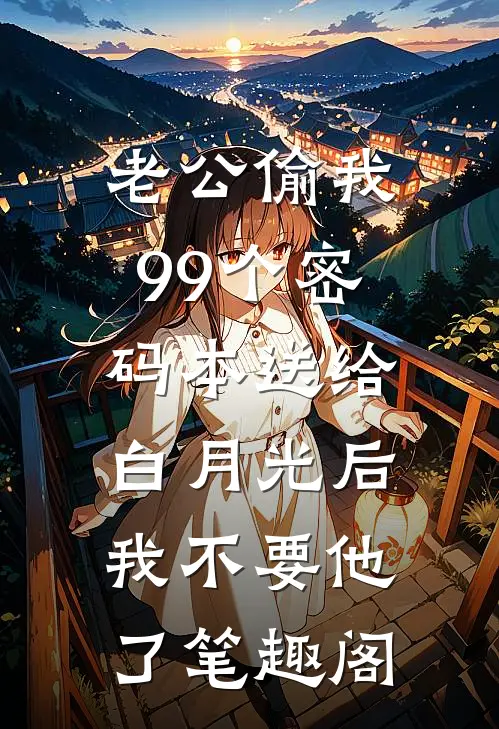 老公偷我99个密码本送给白月光后，我不要他了笔趣阁