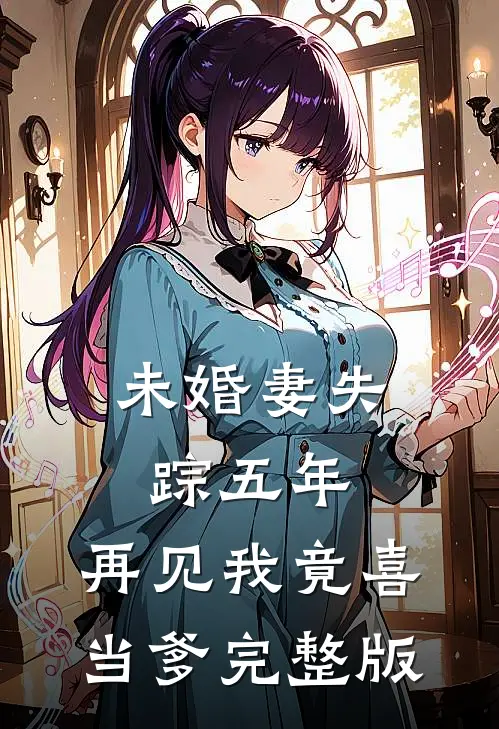 未婚妻失踪五年，再见我竟喜当爹完整版