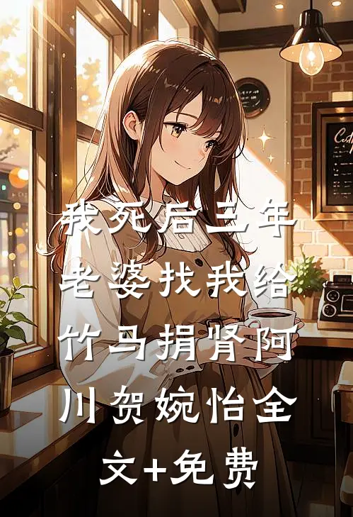 我死后三年，老婆找我给竹马捐肾阿川贺婉怡全文+免费