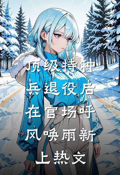 顶级特种兵退役后，在官场呼风唤雨新上热文