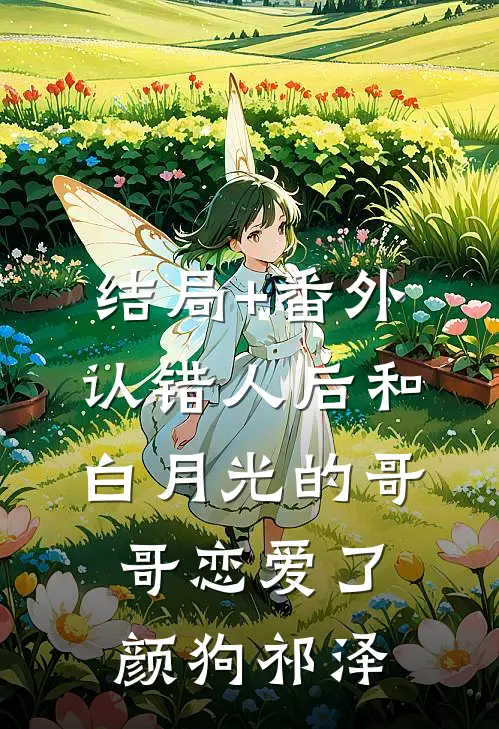 结局+番外认错人后和白月光的哥哥恋爱了颜狗祁泽