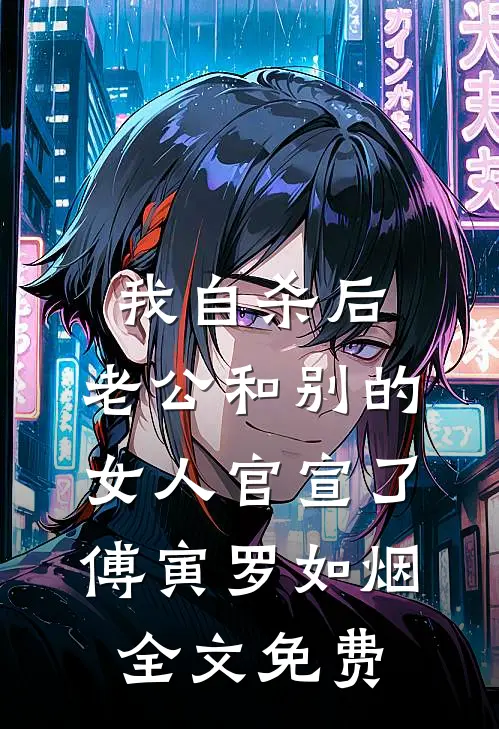 我自杀后，老公和别的女人官宣了傅寅罗如烟全文免费