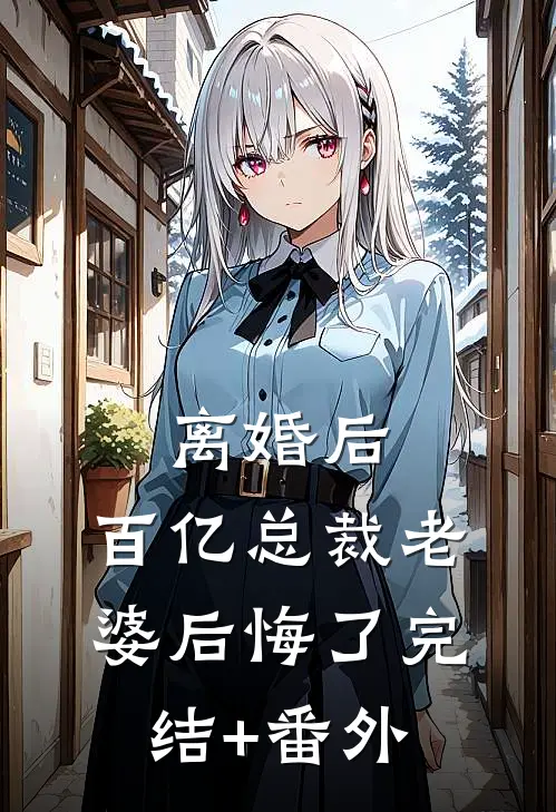 离婚后，百亿总裁老婆后悔了完结+番外