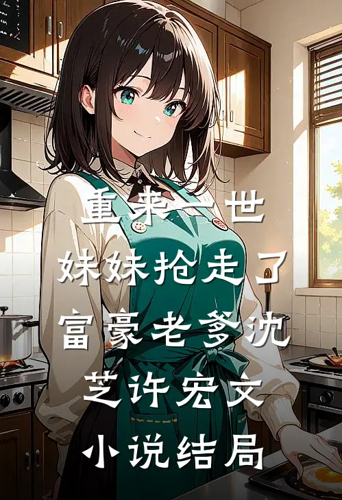 重来一世，妹妹抢走了富豪老爹沈芝许宏文小说结局