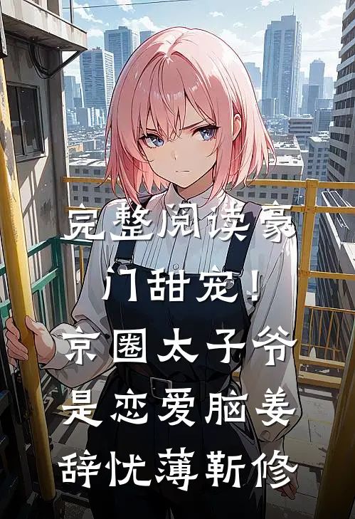 完整阅读豪门甜宠！京圈太子爷是恋爱脑姜辞忧薄靳修