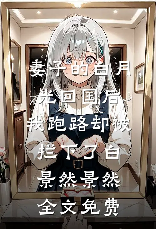 妻子的白月光回国后，我跑路却被拦下了白景然景然全文免费