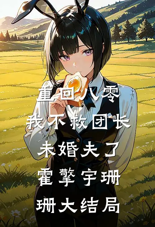 重回八零，我不救团长未婚夫了霍擎宇珊珊大结局