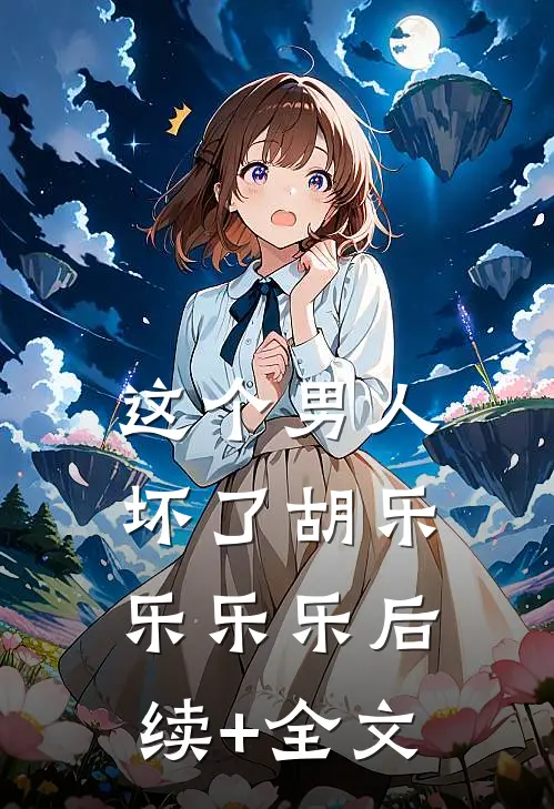 这个男人坏了胡乐乐乐乐后续+全文