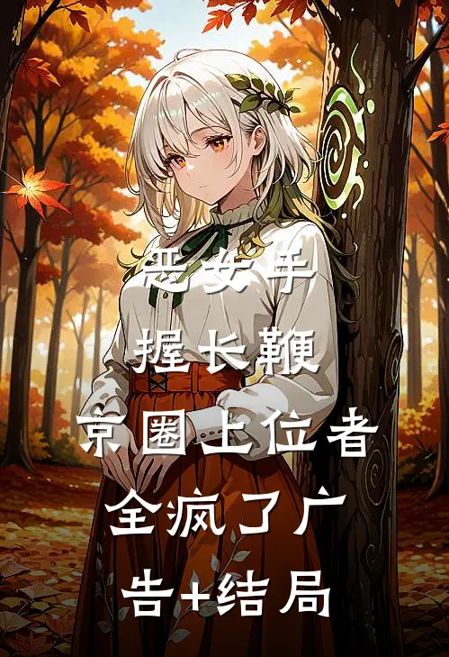 恶女手握长鞭，京圈上位者全疯了广告+结局