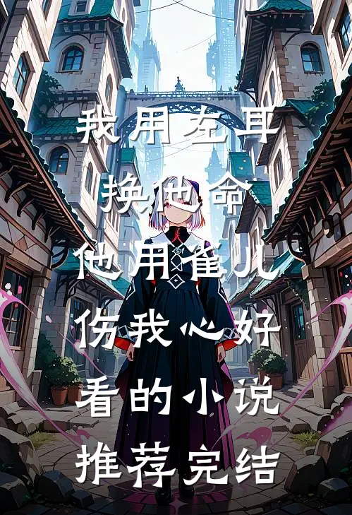 我用左耳换他命，他用雀儿伤我心好看的小说推荐完结