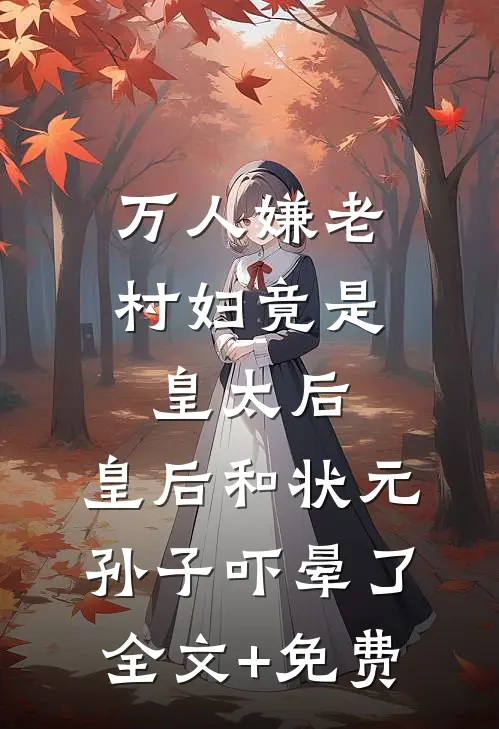 万人嫌老村妇竟是皇太后，皇后和状元孙子吓晕了全文+免费
