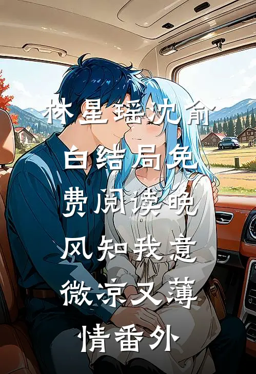 林星瑶沈俞白结局免费阅读晚风知我意，微凉又薄情番外