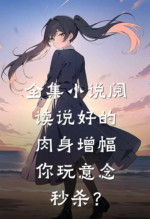 全集小说阅读说好的肉身增幅，你玩意念秒杀？