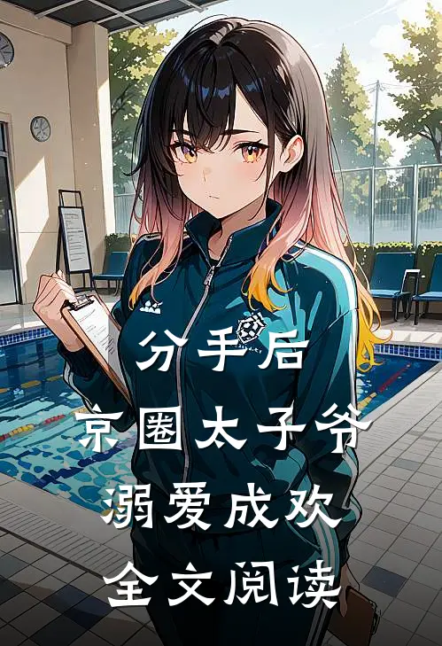分手后，京圈太子爷溺爱成欢全文阅读