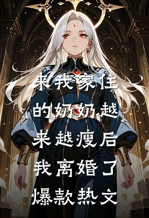 来我家住的奶奶越来越瘦后，我离婚了爆款热文