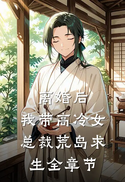 离婚后，我带高冷女总裁荒岛求生全章节