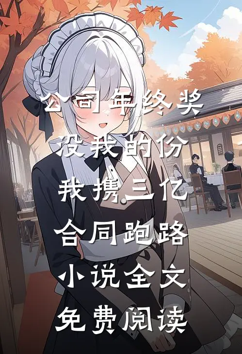 公司年终奖没我的份，我携三亿合同跑路小说全文免费阅读