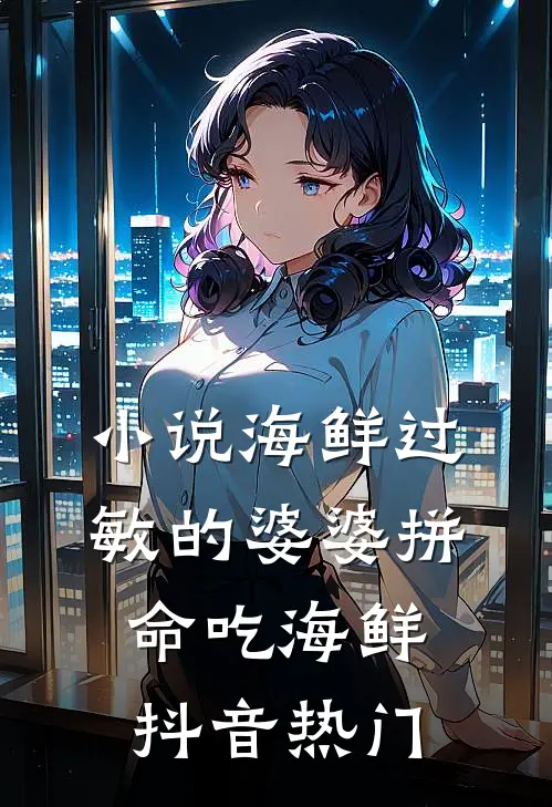 小说海鲜过敏的婆婆拼命吃海鲜(抖音热门)