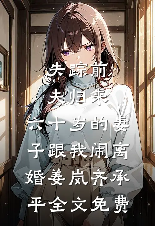 失踪前夫归来，六十岁的妻子跟我闹离婚姜岚齐承平全文免费