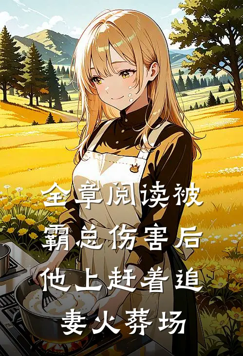 全章阅读被霸总伤害后，他上赶着追妻火葬场